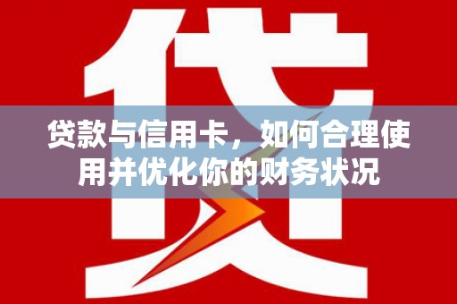 翔安贷款与信用卡，如何合理使用并优化你的财务状况