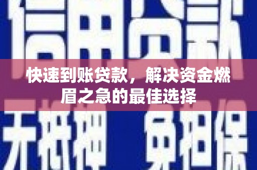 翔安快速到账贷款，解决资金燃眉之急的最佳选择
