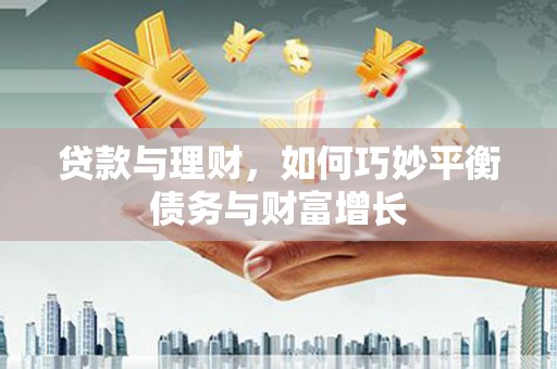 翔安贷款与理财，如何巧妙平衡债务与财富增长