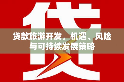 翔安贷款旅游开发，机遇、风险与可持续发展策略