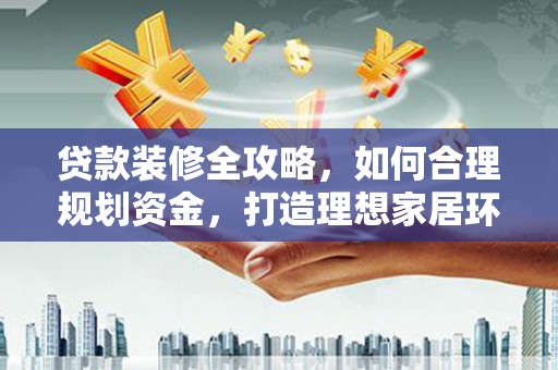 翔安贷款装修全攻略，如何合理规划资金，打造理想家居环境