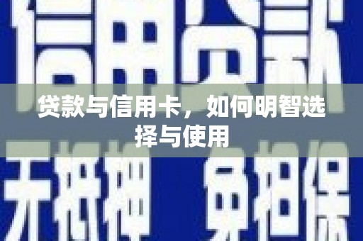 翔安贷款与信用卡，如何明智选择与使用