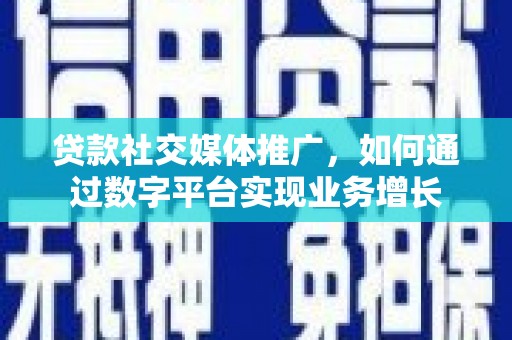 翔安贷款社交媒体推广，如何通过数字平台实现业务增长