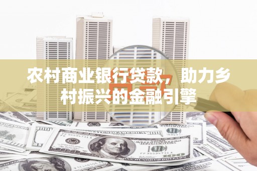 翔安农村商业银行贷款，助力乡村振兴的金融引擎