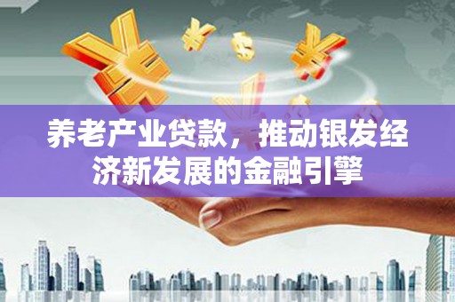 翔安养老产业贷款，推动银发经济新发展的金融引擎