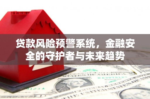 翔安贷款风险预警系统，金融安全的守护者与未来趋势