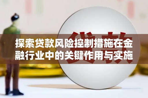 翔安探索贷款风险控制措施在金融行业中的关键作用与实施策略