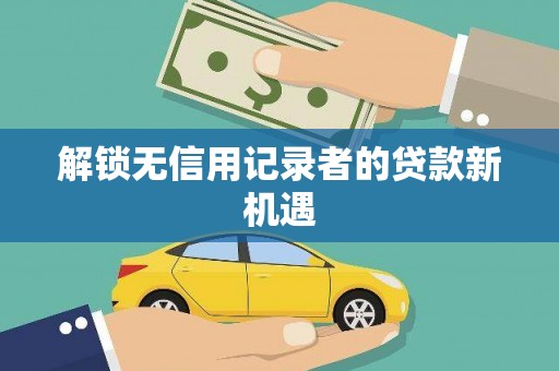 翔安解锁无信用记录者的贷款新机遇