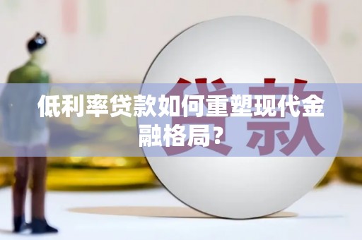 翔安低利率贷款如何重塑现代金融格局？