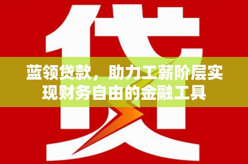 翔安蓝领贷款，助力工薪阶层实现财务自由的金融工具