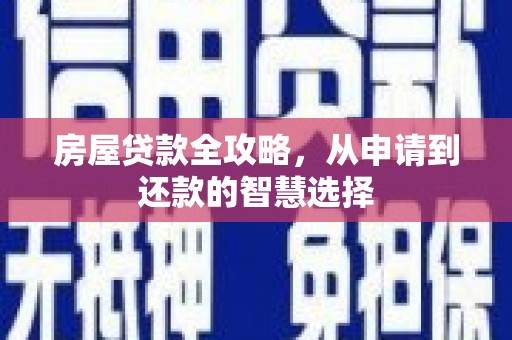 翔安房屋贷款全攻略，从申请到还款的智慧选择