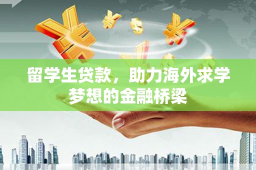 翔安留学生贷款，助力海外求学梦想的金融桥梁