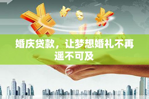 翔安婚庆贷款，让梦想婚礼不再遥不可及