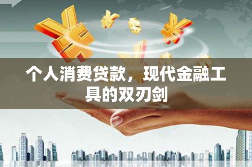 翔安个人消费贷款，现代金融工具的双刃剑
