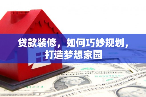 翔安贷款装修，如何巧妙规划，打造梦想家园