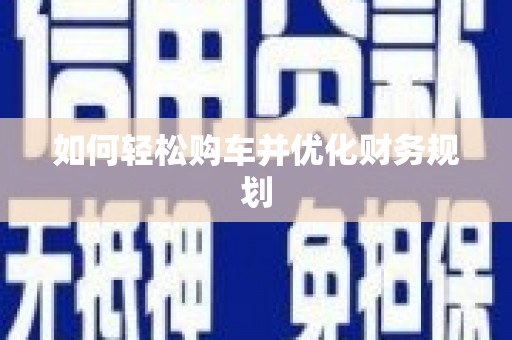 翔安如何轻松购车并优化财务规划