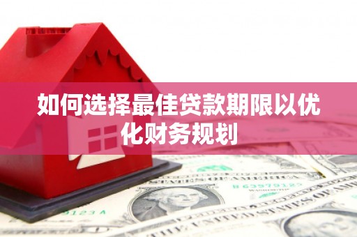翔安如何选择最佳贷款期限以优化财务规划