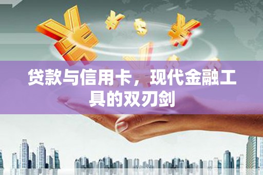 翔安贷款与信用卡，现代金融工具的双刃剑
