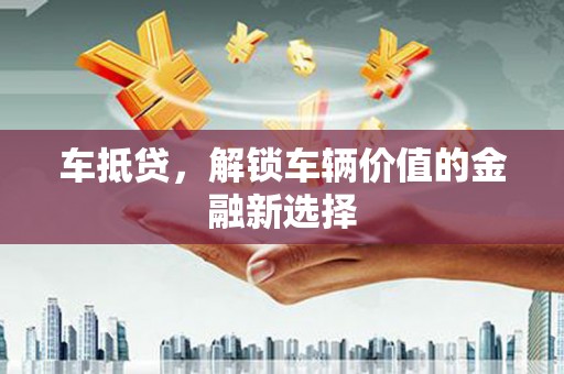 翔安车抵贷，解锁车辆价值的金融新选择