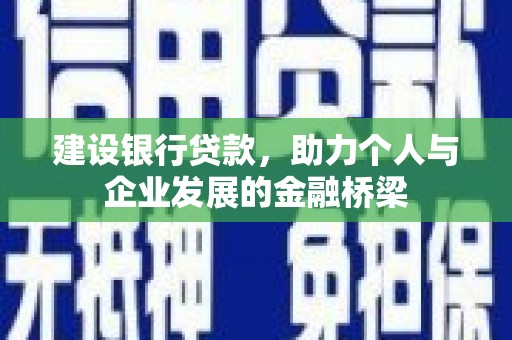 翔安建设银行贷款，助力个人与企业发展的金融桥梁