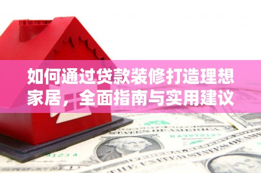 翔安如何通过贷款装修打造理想家居,全面指南与实用建议 翔安如何通过贷款装修打造理想家居,全面指南与实用建议