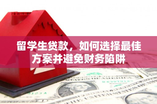 翔安留学生贷款，如何选择最佳方案并避免财务陷阱