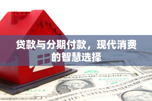 翔安贷款与分期付款，现代消费的智慧选择