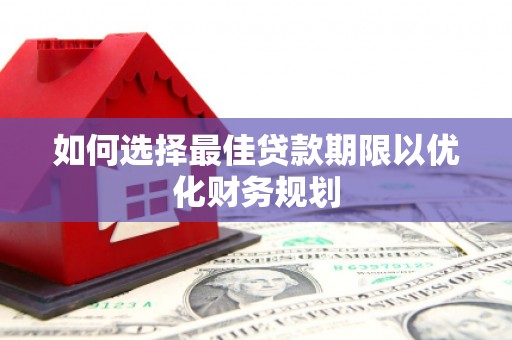 翔安如何选择最佳贷款期限以优化财务规划