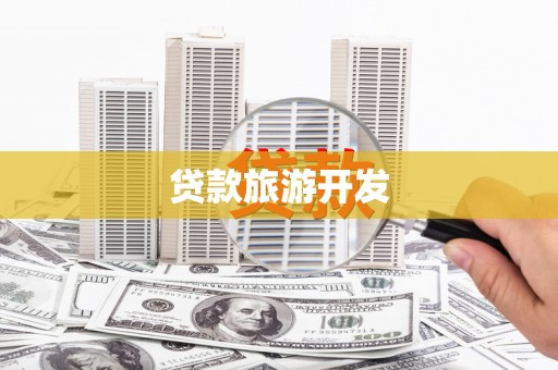 翔安贷款旅游开发