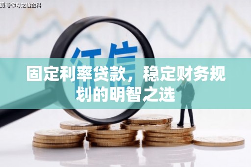 翔安固定利率贷款，稳定财务规划的明智之选