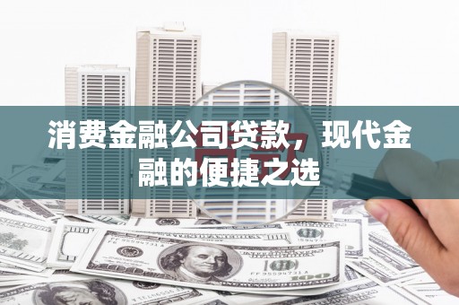 翔安消费金融公司贷款，现代金融的便捷之选