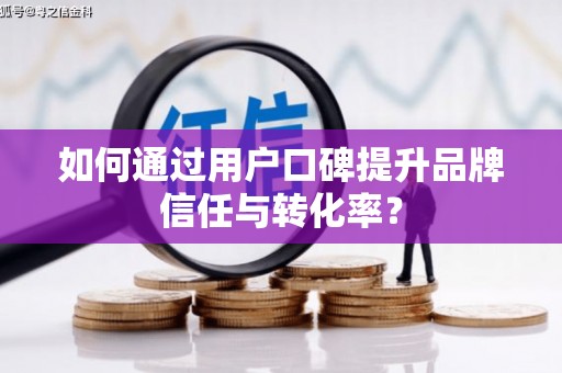 翔安如何通过用户口碑提升品牌信任与转化率？