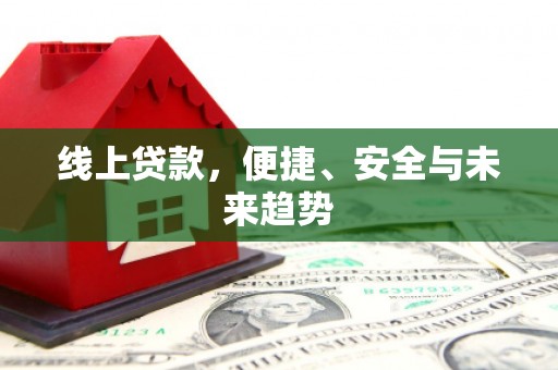 翔安线上贷款，便捷、安全与未来趋势