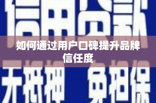 翔安如何通过用户口碑提升品牌信任度