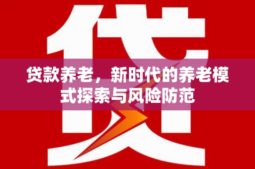 翔安贷款养老，新时代的养老模式探索与风险防范